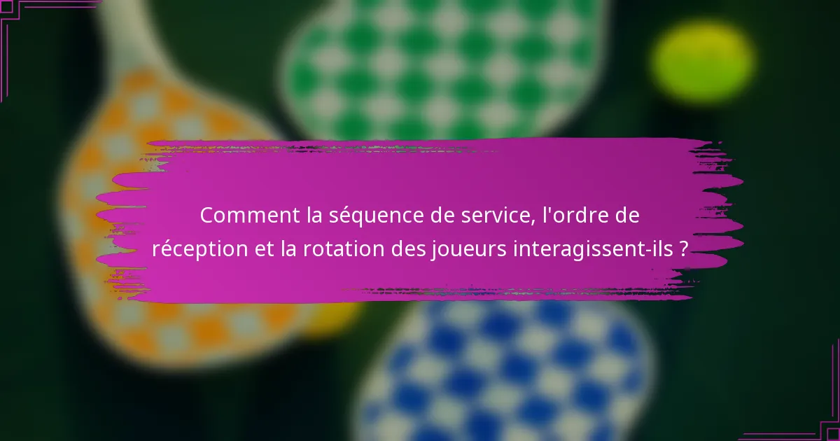 Comment la séquence de service, l'ordre de réception et la rotation des joueurs interagissent-ils ?