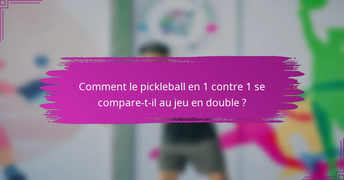 Comment le pickleball en 1 contre 1 se compare-t-il au jeu en double ?