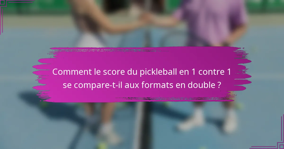 Comment le score du pickleball en 1 contre 1 se compare-t-il aux formats en double ?