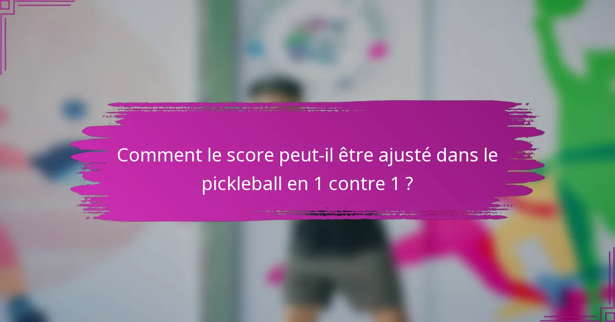 Comment le score peut-il être ajusté dans le pickleball en 1 contre 1 ?