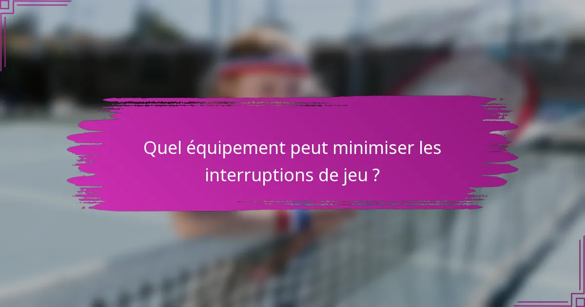 Quel équipement peut minimiser les interruptions de jeu ?