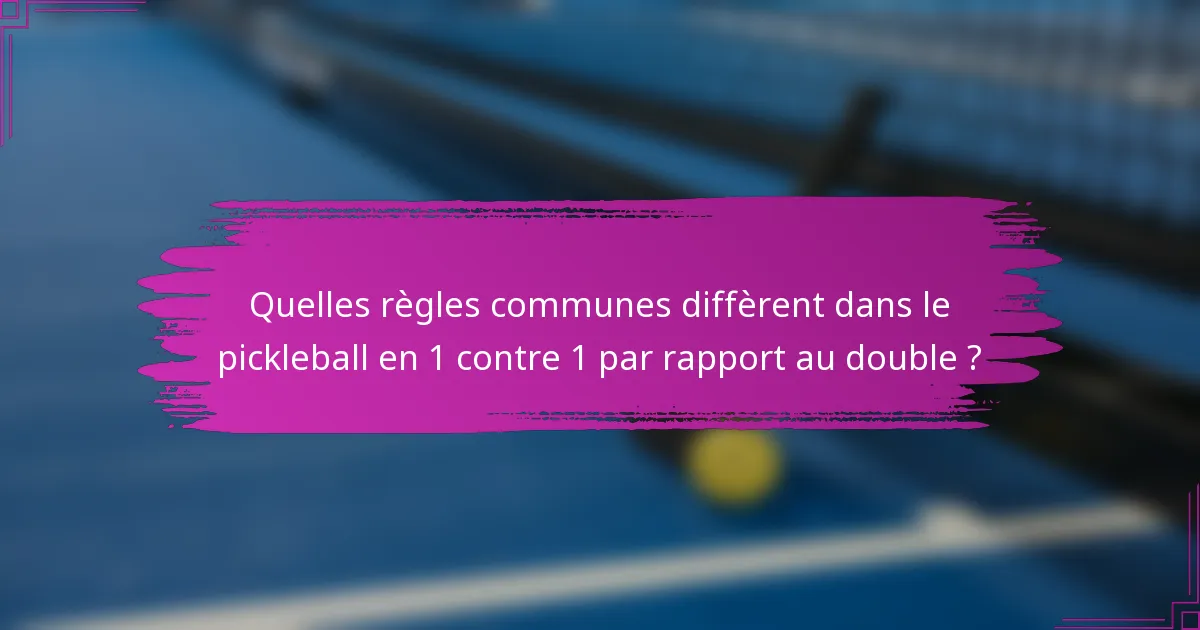 Quelles règles communes diffèrent dans le pickleball en 1 contre 1 par rapport au double ?