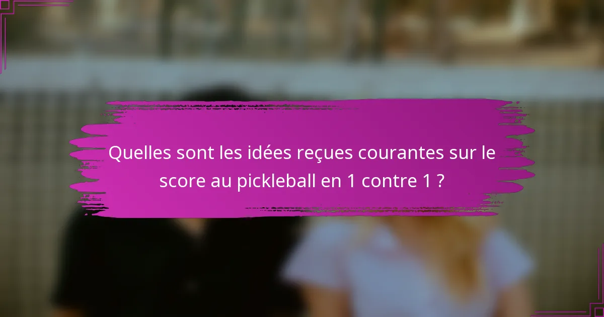 Quelles sont les idées reçues courantes sur le score au pickleball en 1 contre 1 ?