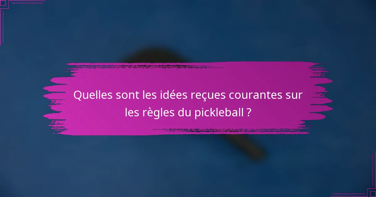 Quelles sont les idées reçues courantes sur les règles du pickleball ?