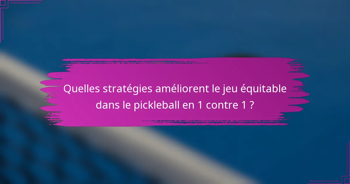 Quelles stratégies améliorent le jeu équitable dans le pickleball en 1 contre 1 ?