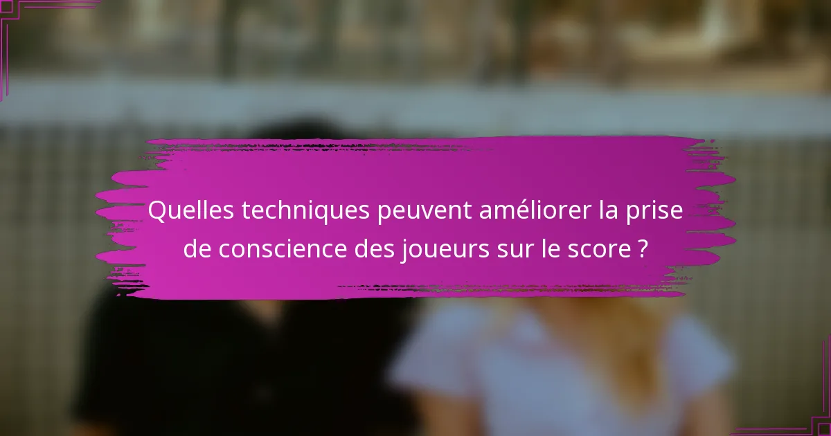 Quelles techniques peuvent améliorer la prise de conscience des joueurs sur le score ?
