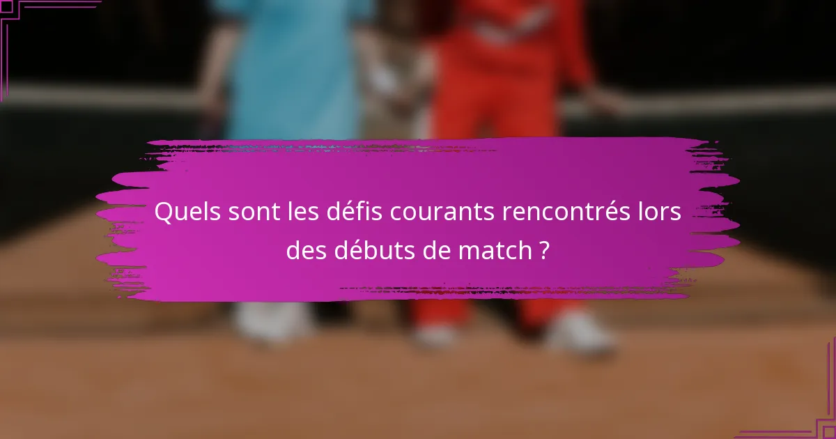 Quels sont les défis courants rencontrés lors des débuts de match ?