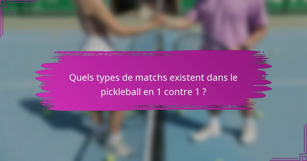 Quels types de matchs existent dans le pickleball en 1 contre 1 ?