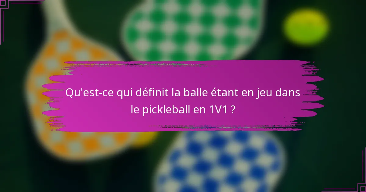 Qu'est-ce qui définit la balle étant en jeu dans le pickleball en 1V1 ?